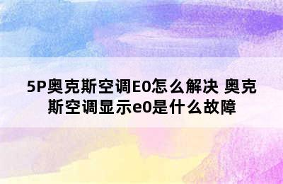 5P奥克斯空调E0怎么解决 奥克斯空调显示e0是什么故障